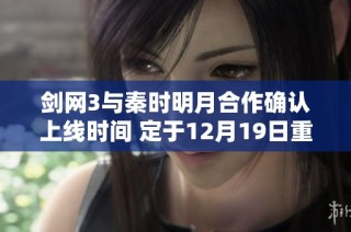 剑网3与秦时明月合作确认上线时间 定于12月19日重磅推出