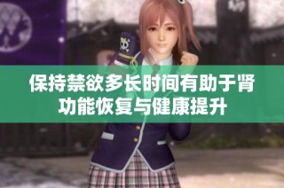 保持禁欲多长时间有助于肾功能恢复与健康提升
