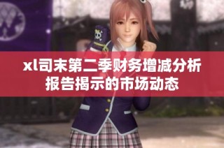 xl司末第二季财务增减分析报告揭示的市场动态