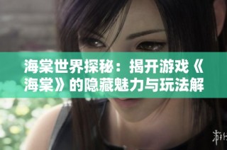 海棠世界探秘：揭开游戏《海棠》的隐藏魅力与玩法解析