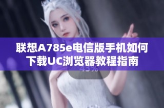 联想A785e电信版手机如何下载UC浏览器教程指南
