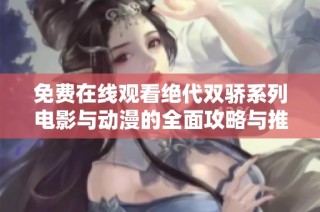 免费在线观看绝代双骄系列电影与动漫的全面攻略与推荐