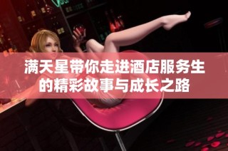 满天星带你走进酒店服务生的精彩故事与成长之路