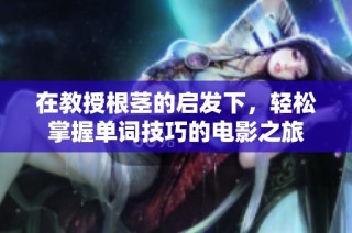 在教授根茎的启发下，轻松掌握单词技巧的电影之旅