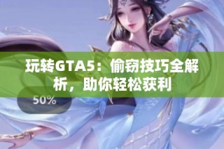 玩转GTA5：偷窃技巧全解析，助你轻松获利