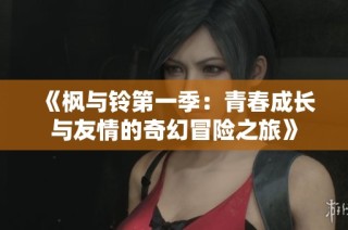 《枫与铃第一季：青春成长与友情的奇幻冒险之旅》