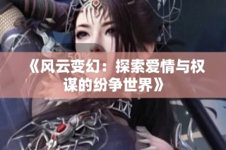 《风云变幻：探索爱情与权谋的纷争世界》
