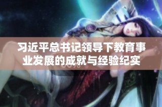 习近平总书记领导下教育事业发展的成就与经验纪实