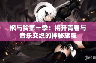 枫与铃第一季：揭开青春与音乐交织的神秘旅程