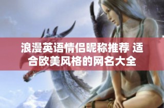 浪漫英语情侣昵称推荐 适合欧美风格的网名大全