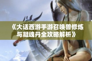 《大话西游手游召唤兽修炼与凝魂丹全攻略解析》