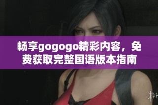 畅享gogogo精彩内容，免费获取完整国语版本指南