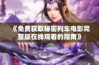《免费获取秘密列车电影完整版在线观看的指南》