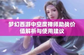 梦幻西游中空度禅师助战价值解析与使用建议