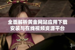 全面解析黄金网站应用下载安装与在线视频资源平台
