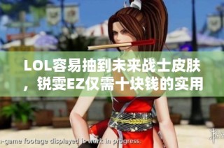 LOL容易抽到未来战士皮肤，锐雯EZ仅需十块钱的实用攻略