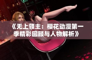 《无上领主：樱花动漫第一季精彩回顾与人物解析》