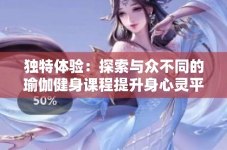 独特体验：探索与众不同的瑜伽健身课程提升身心灵平衡