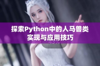探索Python中的人马兽类实现与应用技巧