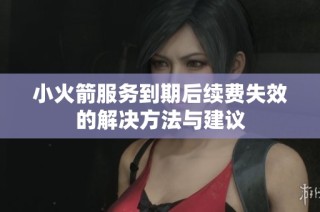 小火箭服务到期后续费失效的解决方法与建议