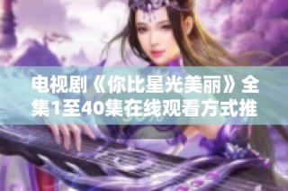 电视剧《你比星光美丽》全集1至40集在线观看方式推荐