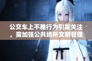 公交车上不雅行为引发关注，需加强公共场所文明管理