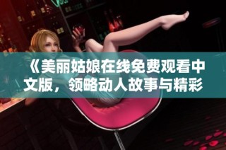 《美丽姑娘在线免费观看中文版，领略动人故事与精彩画面》