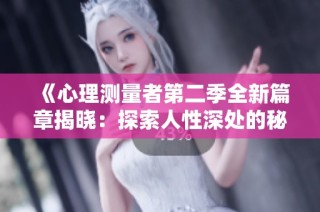 《心理测量者第二季全新篇章揭晓：探索人性深处的秘密》