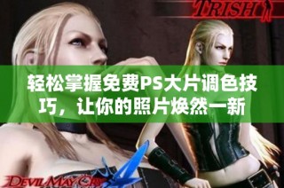 轻松掌握免费PS大片调色技巧，让你的照片焕然一新