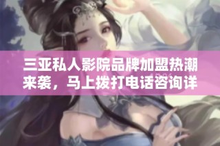 三亚私人影院品牌加盟热潮来袭，马上拨打电话咨询详情！