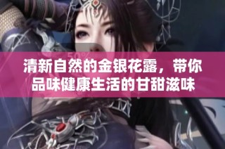 清新自然的金银花露，带你品味健康生活的甘甜滋味