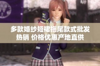 多款婚纱短裙拖尾款式批发热销 价格优惠产地直供