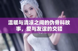 温暖与清凉之间的伪骨科故事，爱与友谊的交错