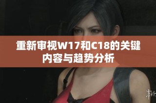 重新审视W17和C18的关键内容与趋势分析