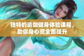 独特的瑜伽健身体验课程，助你身心灵全面提升