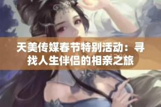 天美传媒春节特别活动：寻找人生伴侣的相亲之旅