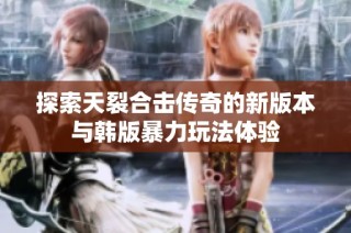 探索天裂合击传奇的新版本与韩版暴力玩法体验