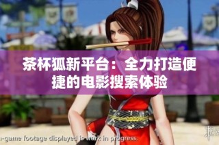 茶杯狐新平台：全力打造便捷的电影搜索体验