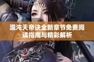 混沌天帝诀全新章节免费阅读指南与精彩解析