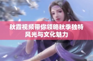 秋霞视频带你领略秋季独特风光与文化魅力