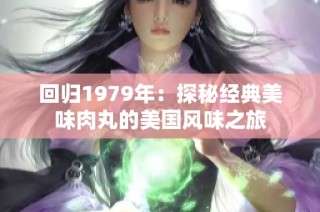 回归1979年：探秘经典美味肉丸的美国风味之旅