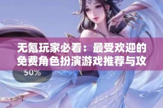 无氪玩家必看：最受欢迎的免费角色扮演游戏推荐与攻略解析