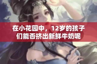 在小花园中，12岁的孩子们能否挤出新鲜牛奶呢