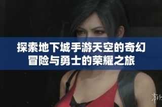 探索地下城手游天空的奇幻冒险与勇士的荣耀之旅