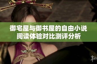御宅屋与御书屋的自由小说阅读体验对比测评分析