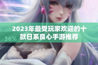 2023年最受玩家欢迎的十款日系良心手游推荐
