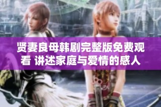 贤妻良母韩剧完整版免费观看 讲述家庭与爱情的感人故事