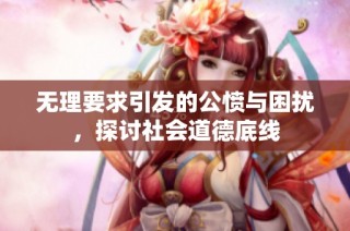 无理要求引发的公愤与困扰，探讨社会道德底线