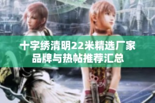十字绣清明22米精选厂家品牌与热帖推荐汇总