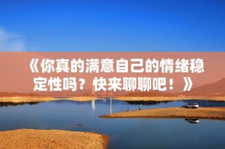 《你真的满意自己的情绪稳定性吗？快来聊聊吧！》